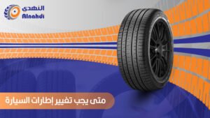 متى يجب تغيير إطارات السيارة